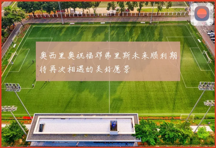 奥西里奥祝福邓弗里斯未来顺利期待再次相遇的美好愿景