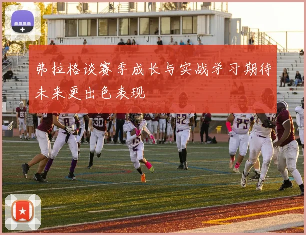 弗拉格谈赛季成长与实战学习期待未来更出色表现