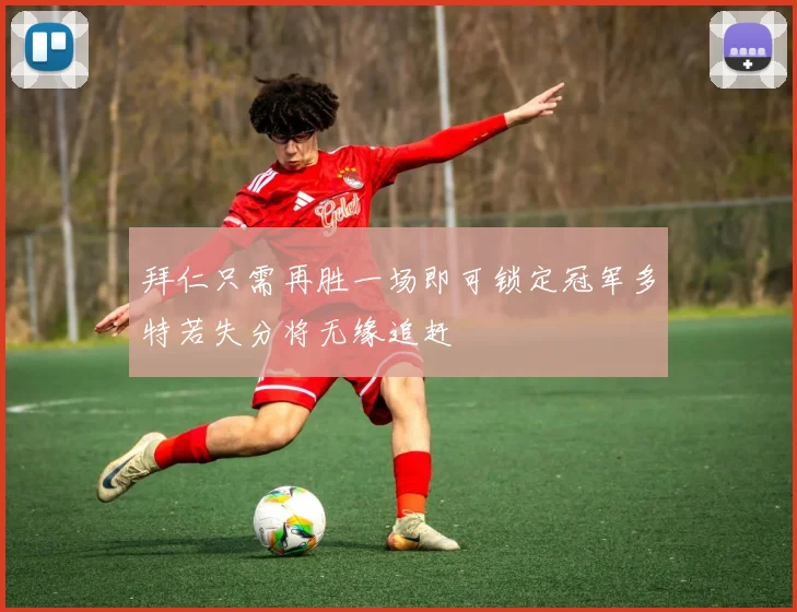 拜仁只需再胜一场即可锁定冠军多特若失分将无缘追赶