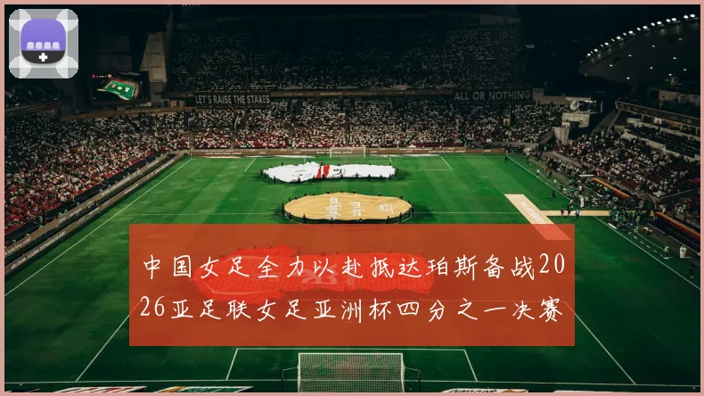 中国女足全力以赴抵达珀斯备战2026亚足联女足亚洲杯四分之一决赛