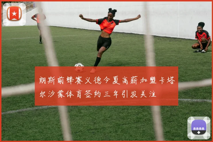 朗斯前锋赛义德今夏高薪加盟卡塔尔沙蒙体育签约三年引发关注