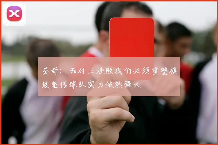 芬奇：面对三连败我们必须重整旗鼓坚信球队实力依然强大