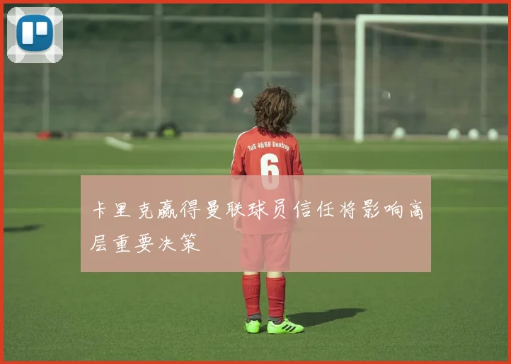卡里克赢得曼联球员信任将影响高层重要决策