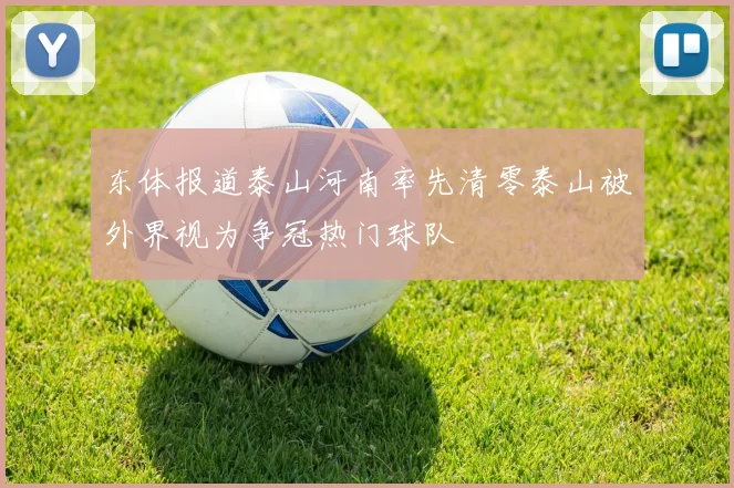 东体报道泰山河南率先清零泰山被外界视为争冠热门球队